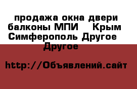 продажа окна двери балконы МПИ  - Крым, Симферополь Другое » Другое   